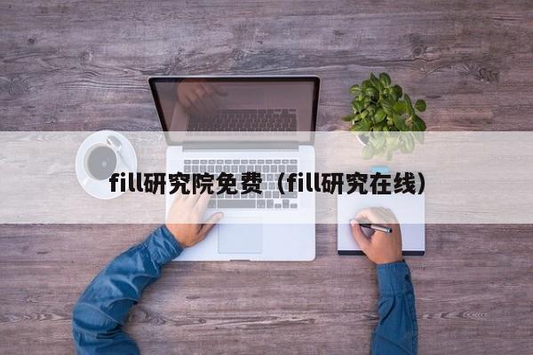 fill研究院免费（fill研究在线）