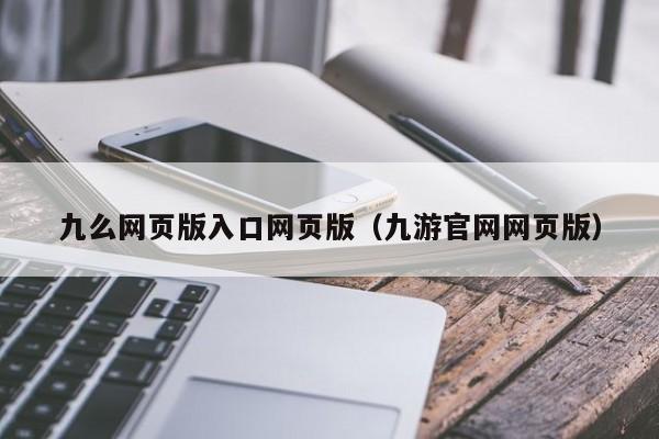 九么网页版入口网页版（九游官网网页版）